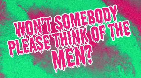 Won't Somebody Please Think of the Men?!