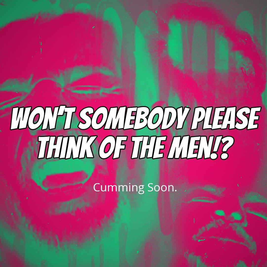 Won't Somebody Please think of the men?!